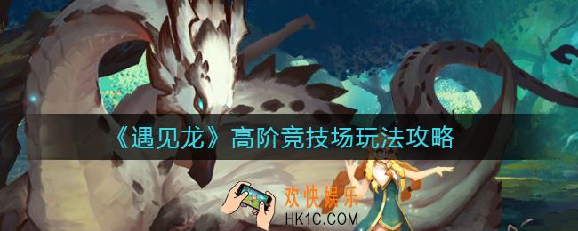 遇见龙高阶竞技场怎么玩_高阶竞技场玩法攻略