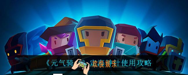 元气骑士定海神针怎么用_定海神针使用攻略
