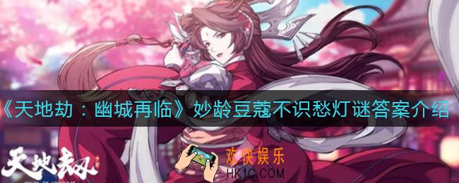 天地劫幽城再临妙龄豆蔻不识愁灯谜答案是什么_妙龄豆蔻不识愁灯谜答案介绍