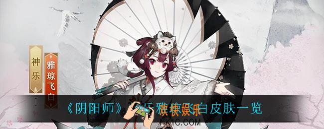 阴阳师神乐雅琼飞白怎么样_神乐雅琼飞白皮肤一览