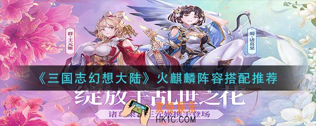 三国志幻想大陆火麒麟怎么搭配阵容_火麒麟阵容搭配推荐