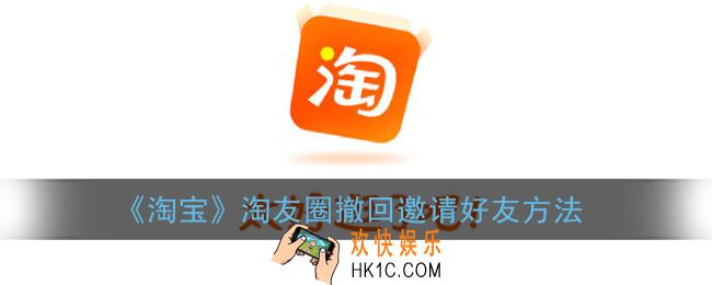 淘宝淘友圈怎么撤回好友邀请_淘友圈撤回邀请好友方法