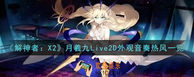 解神者X2月羲九Live2D外观音奏热风怎么样_月羲九Live2D外观音奏热风一览