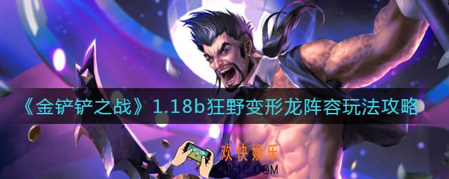 金铲铲之战1.18b狂野变形龙阵容怎么玩_1.18b狂野变形龙阵容玩法攻略
