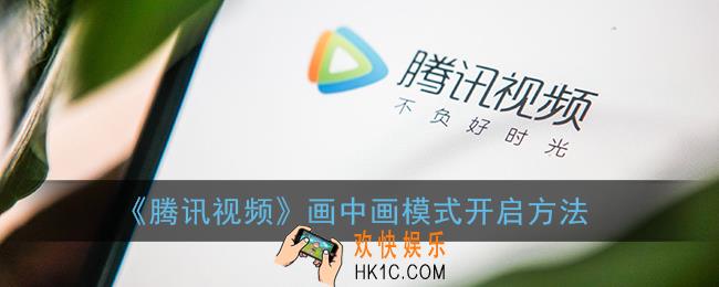 腾讯视频怎么开启画中画_画中画模式开启方法