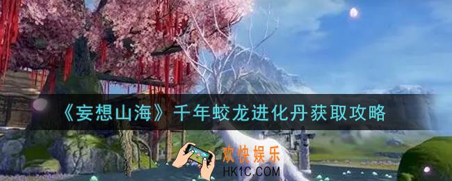 妄想山海千年蛟龙进化丹怎么获得_千年蛟龙进化丹获取攻略