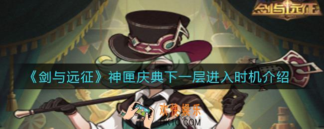 剑与远征神匣庆典下一层什么时候进入_神匣庆典下一层进入时机介绍