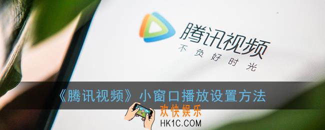 腾讯视频怎么开悬浮窗_小窗口播放设置方法