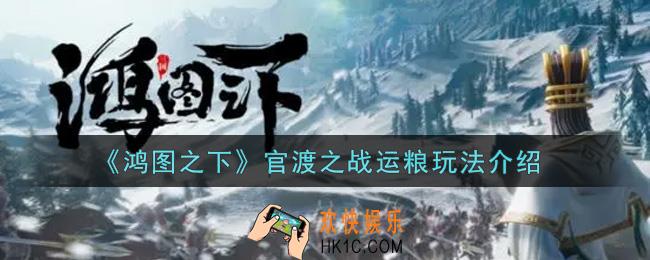 鸿图之下官渡之战运粮怎么玩_官渡之战运粮玩法介绍