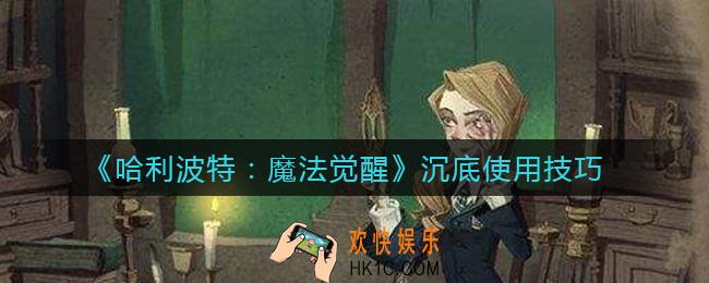 哈利波特魔法觉醒沉底是什么意思_沉底怎么用