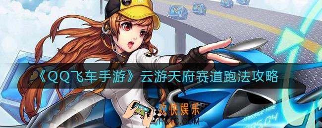 QQ飞车手游云游天府赛道怎么跑_云游天府赛道跑法攻略
