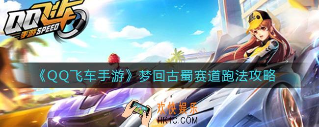 QQ飞车手游梦回古蜀赛道怎么跑_梦回古蜀赛道跑法攻略