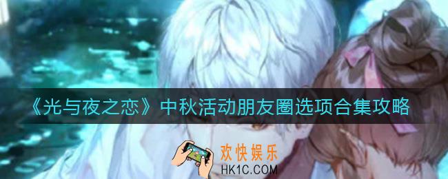 光与夜之恋中秋活动朋友圈选项怎么选_中秋活动朋友圈选项合集攻略