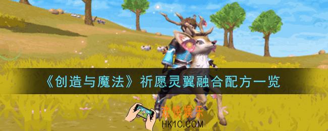 创造与魔法祈愿灵翼怎么融合_祈愿灵翼融合配方一览