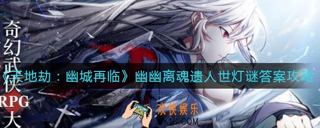 天地劫幽城再临幽幽离魂遗人世灯谜答案是什么_幽幽离魂遗人世灯谜答案攻略