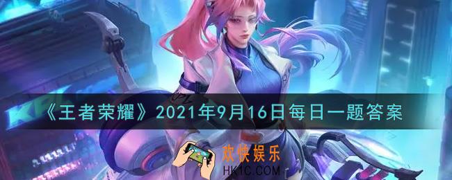 王者荣耀9月16日每日一题答案微信2021_在昨日狄某有话说最后“假如你是狄大人”的互动环节中，主角英雄是哪位