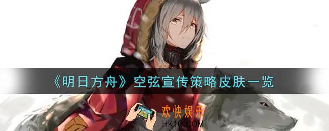 明日方舟空弦宣传策略皮肤怎么样_空弦宣传策略皮肤一览