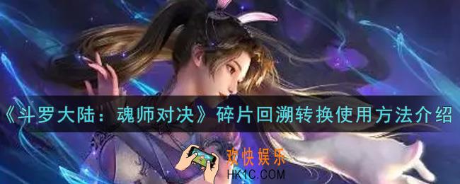 斗罗大陆魂师对决碎片回溯转换怎么使用_碎片回溯转换使用方法介绍