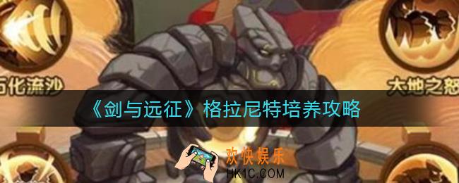 剑与远征格拉尼特值得培养吗_格拉尼特培养攻略