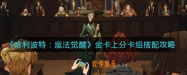 哈利波特魔法觉醒金卡上分卡组怎么搭配_金卡上分卡组搭配攻略
