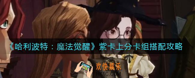 哈利波特魔法觉醒紫卡上分卡组怎么搭配_紫卡上分卡组搭配攻略
