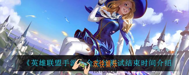 英雄联盟手游金克丝测试什么时候结束_金克丝测试结束时间介绍