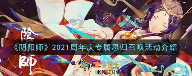 阴阳师2021周年庆专属思归召唤活动内容奖励详解_2021周年庆专属思归召唤活动介绍