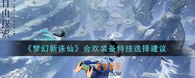 梦幻新诛仙合欢装备特技怎么选_合欢装备特技选择建议