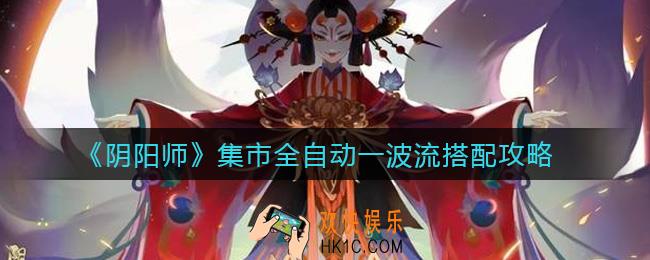 阴阳师集市全自动一波流怎么搭配_集市全自动一波流搭配攻略