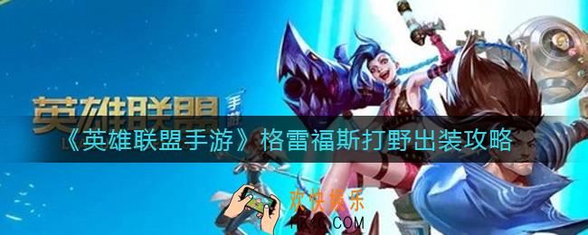 英雄联盟手游格雷福斯怎么打野_格雷福斯打野出装攻略