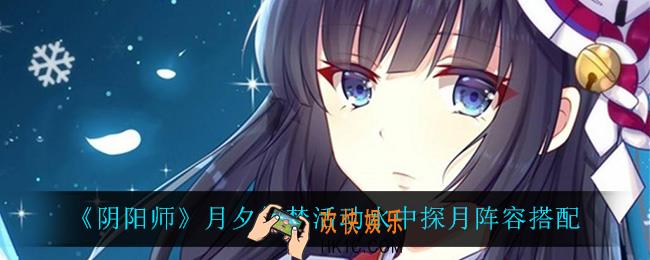 阴阳师水中探月阵容怎么搭配_月夕织梦活动水中探月阵容搭配