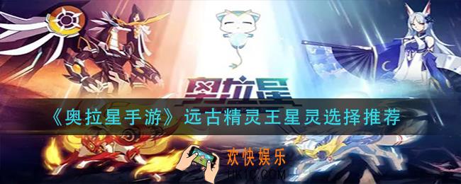 奥拉星手游远古精灵王星灵怎么选_远古精灵王星灵选择推荐