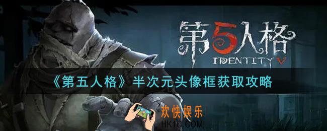 第五人格半次元头像框怎么获得_半次元头像框获取攻略