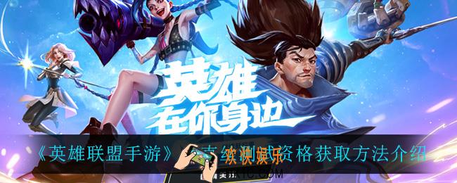 英雄联盟手游金克丝测试资格怎么获得_金克丝测试资格获取方法介绍