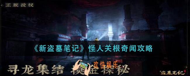 新盗墓笔记怪人关根奇闻怎么做_怪人关根奇闻攻略