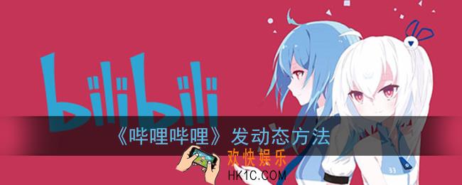 b站怎么发布动态_哔哩哔哩发动态方法