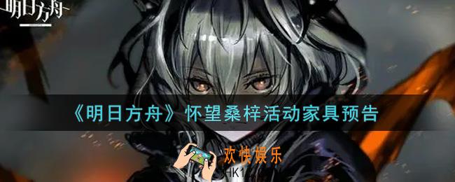 明日方舟怀望桑梓活动家具怎么样_怀望桑梓活动家具预告
