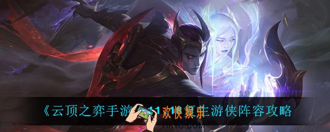 云顶之弈复生游侠怎么玩_11.18复生游侠阵容攻略