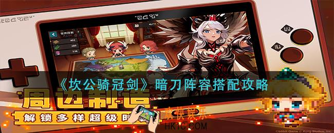 坎公骑冠剑暗刀阵容怎么搭配_暗刀阵容搭配攻略