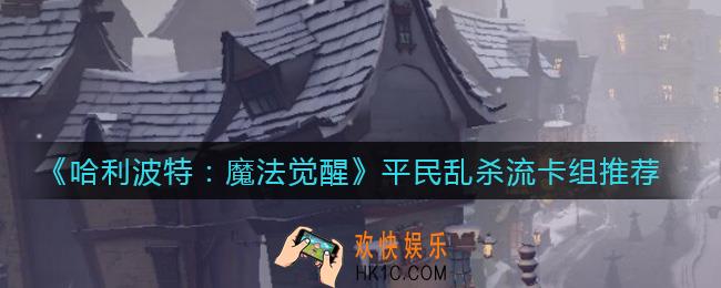 哈利波特魔法觉醒平民乱杀流卡组怎么搭配_平民乱杀流卡组推荐
