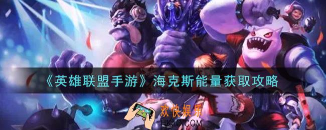 英雄联盟手游海克斯能量怎么获得_海克斯能量获取攻略