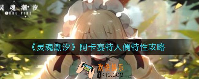灵魂潮汐阿卡赛特人偶特性怎么样_阿卡赛特人偶特性攻略
