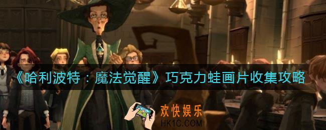 哈利波特魔法觉醒巧克力蛙画片怎么收集_巧克力蛙画片收集攻略