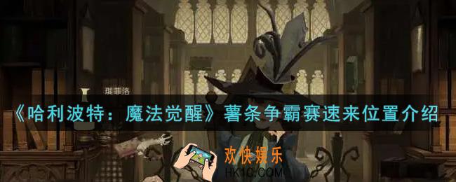 哈利波特魔法觉醒薯条争霸赛速来在哪里_薯条争霸赛速来位置介绍