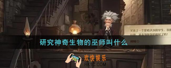 哈利波特魔法觉醒研究神奇生物的巫师叫什么_研究神奇生物的巫师叫什么答案介绍