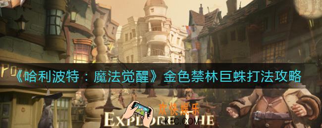 哈利波特魔法觉醒金色禁林巨蛛怎么打_金色禁林巨蛛打法攻略