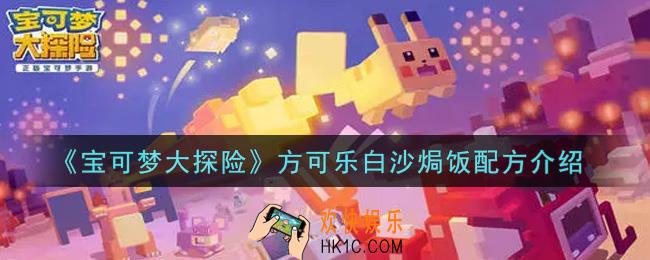 宝可梦大探险方可乐白沙焗饭怎么做_方可乐白沙焗饭配方介绍