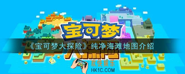 宝可梦大探险纯净海滩地图怎么样_纯净海滩地图介绍