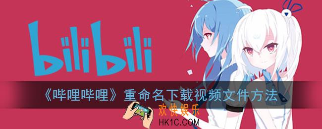 b站下载的视频怎么重命名_哔哩哔哩重命名下载视频文件方法