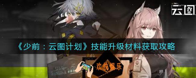 少女前线云图计划技能升级材料有哪些_技能升级材料获取攻略